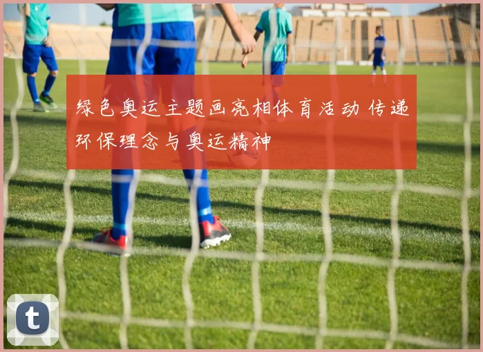 绿色奥运主题画亮相体育活动 传递环保理念与奥运精神